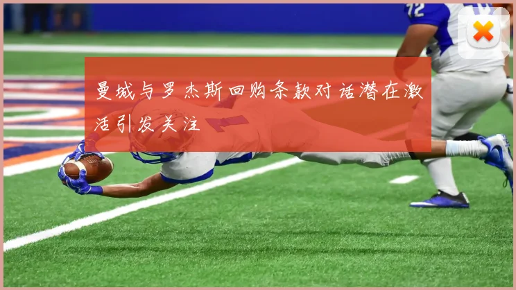 曼城与罗杰斯回购条款对话潜在激活引发关注
