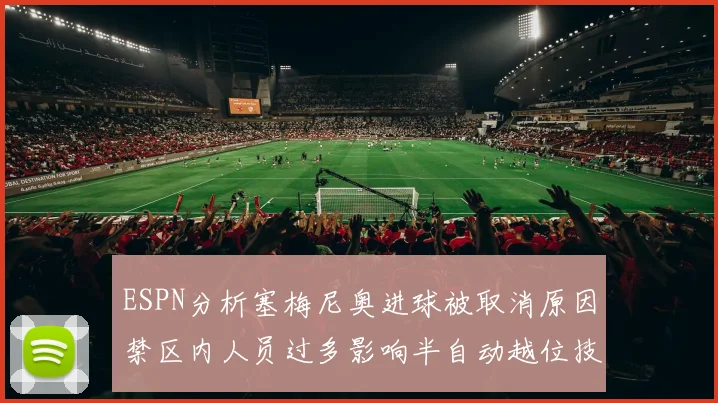 ESPN分析塞梅尼奥进球被取消原因禁区内人员过多影响半自动越位技术使用