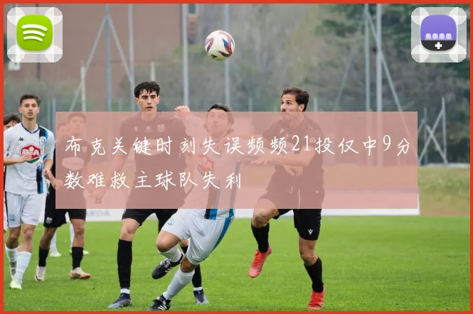 布克关键时刻失误频频21投仅中9分数难救主球队失利