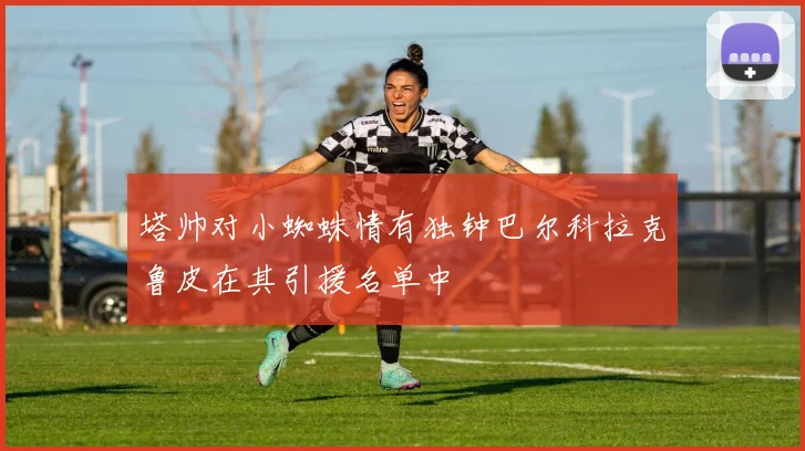 塔帅对小蜘蛛情有独钟巴尔科拉克鲁皮在其引援名单中