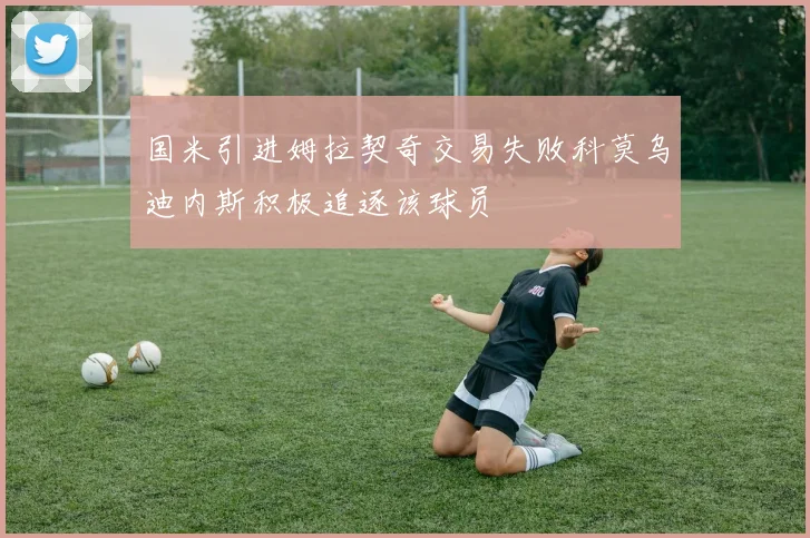 国米引进姆拉契奇交易失败科莫乌迪内斯积极追逐该球员